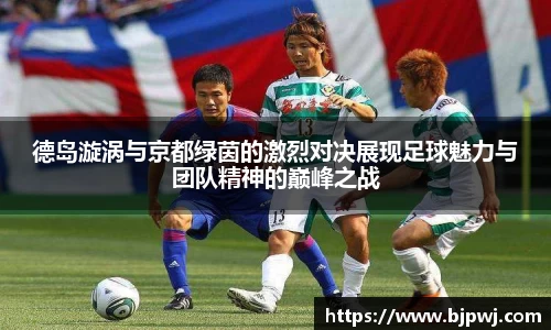 德岛漩涡与京都绿茵的激烈对决展现足球魅力与团队精神的巅峰之战