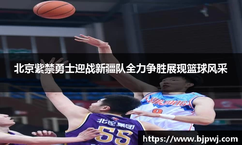 北京紫禁勇士迎战新疆队全力争胜展现篮球风采